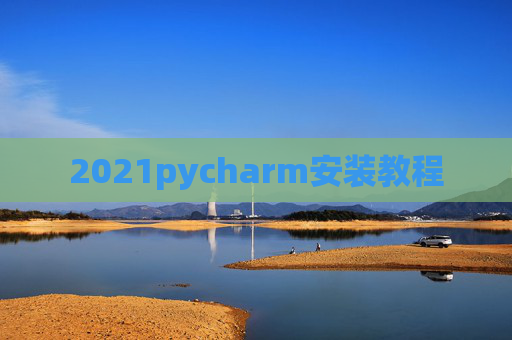 2021pycharm安装教程 2021pycharm安装教程